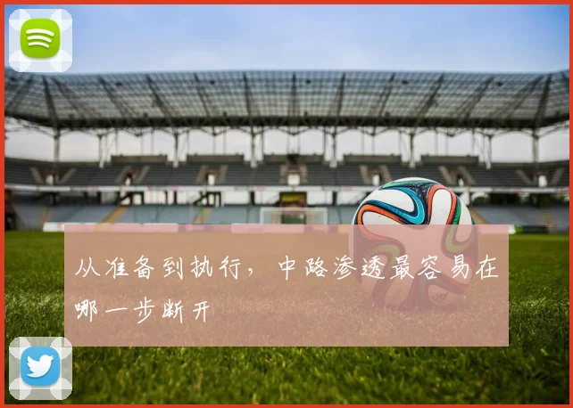 从准备到执行，中路渗透最容易在哪一步断开