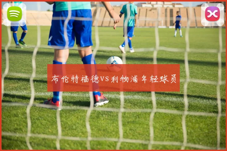 布伦特福德vs利物浦年轻球员