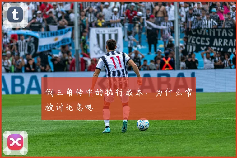 倒三角传中的执行成本，为什么常被讨论忽略