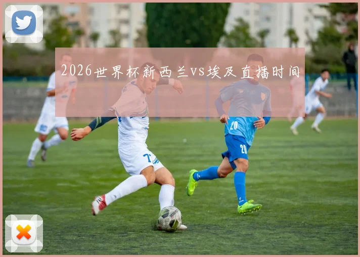 2026世界杯新西兰vs埃及直播时间