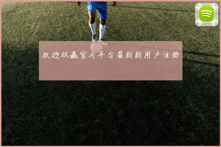 欢迎双赢官方平台最新新用户注册