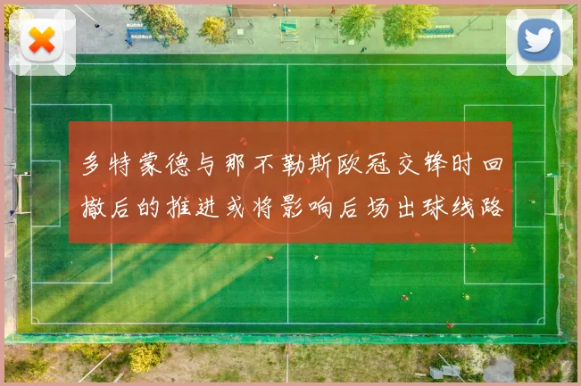 多特蒙德与那不勒斯欧冠交锋时回撤后的推进或将影响后场出球线路
