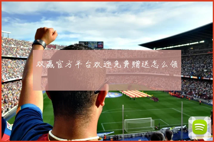 双赢官方平台欢迎免费赠送怎么领