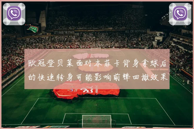 欧冠登贝莱面对本菲卡背身拿球后的快速转身可能影响前锋回撤效果