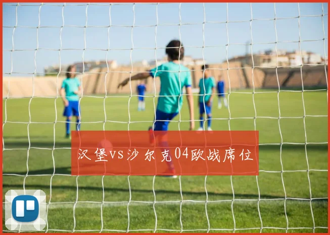 汉堡vs沙尔克04欧战席位