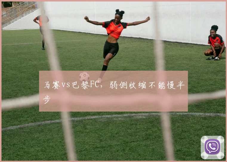 马赛vs巴黎FC，弱侧收缩不能慢半步