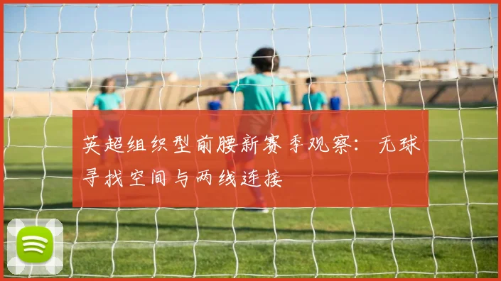 英超组织型前腰新赛季观察：无球寻找空间与两线连接