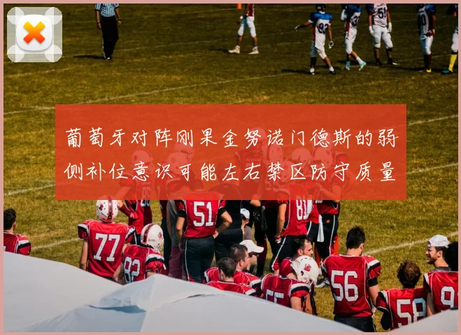 葡萄牙对阵刚果金努诺门德斯的弱侧补位意识可能左右禁区防守质量