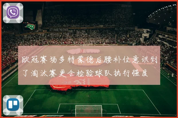 欧冠赛场多特蒙德后腰补位意识到了淘汰赛更会检验球队执行强度