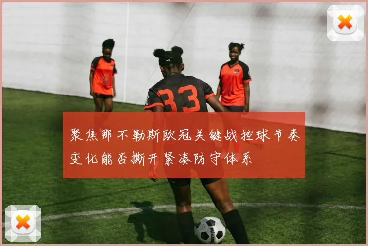 聚焦那不勒斯欧冠关键战控球节奏变化能否撕开紧凑防守体系