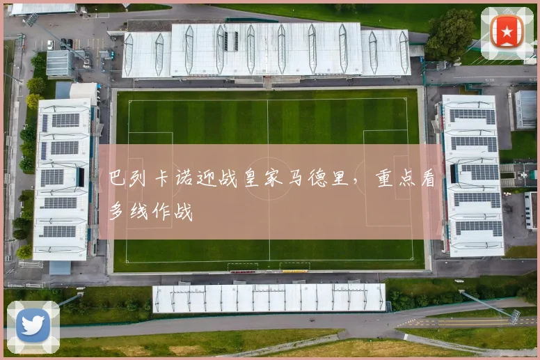 巴列卡诺迎战皇家马德里,重点看多线作战
